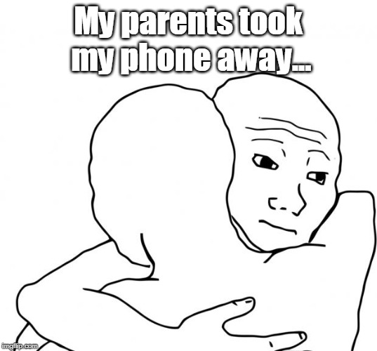 I Know That Feel Bro Meme | My parents took my phone away... | image tagged in memes,i know that feel bro | made w/ Imgflip meme maker
