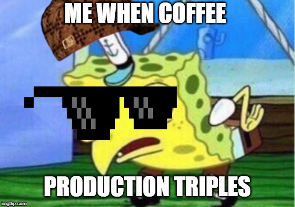 Mocking Spongebob | ME WHEN COFFEE; PRODUCTION TRIPLES | image tagged in memes,mocking spongebob | made w/ Imgflip meme maker