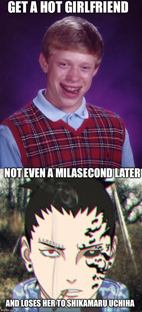 Bad Luck Brian Loses always Loses to Shikamaru Uchiha | GET A HOT GIRLFRIEND; NOT EVEN A MILASECOND LATER; AND LOSES HER TO SHIKAMARU UCHIHA | image tagged in memes,bad luck brian,shikamaru,uchiha,hot,time | made w/ Imgflip meme maker