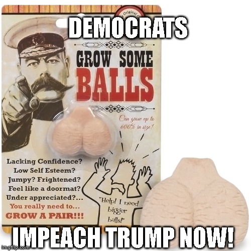 Trump's Obstruction of Justice in Plain View is an Impeachable Offense | DEMOCRATS; IMPEACH TRUMP NOW! | image tagged in impeach trump,balls,democrats,high crimes,obstruction of justice | made w/ Imgflip meme maker