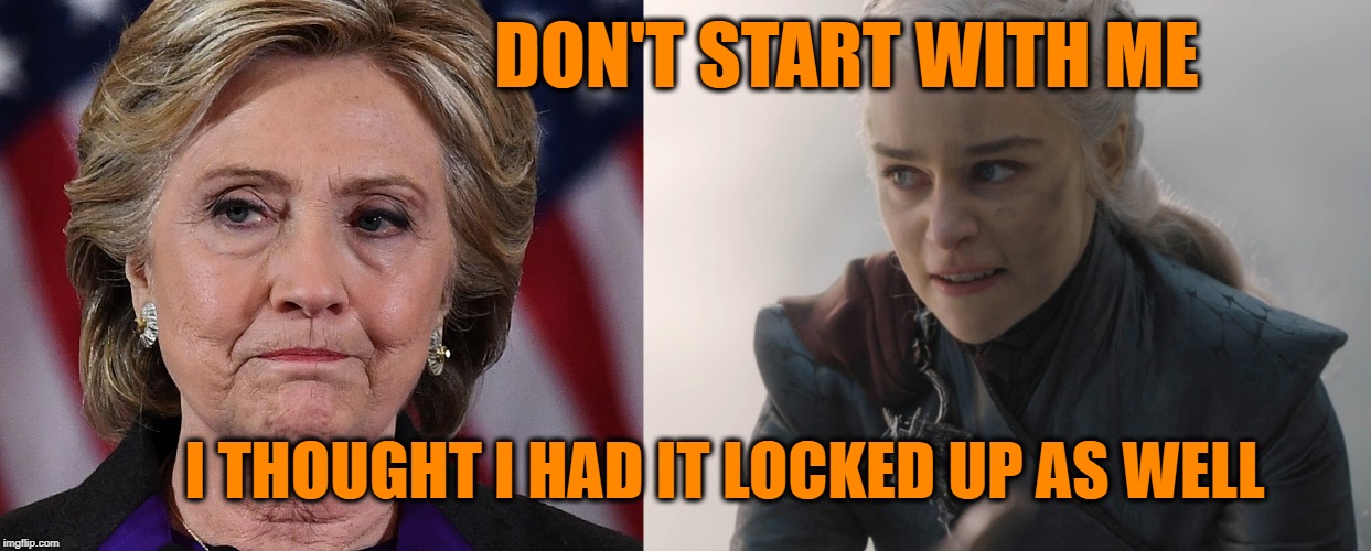 Political Miscalculations | DON'T START WITH ME; I THOUGHT I HAD IT LOCKED UP AS WELL | image tagged in political meme,dank memes,game of thrones | made w/ Imgflip meme maker