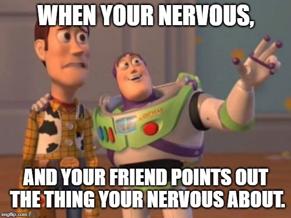 Buzz | WHEN YOUR NERVOUS, AND YOUR FRIEND POINTS OUT THE THING YOUR NERVOUS ABOUT. | image tagged in buzz | made w/ Imgflip meme maker