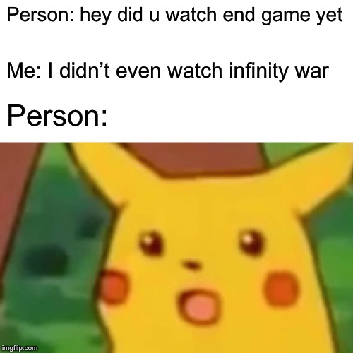 Surprised Pikachu Meme | Person: hey did u watch end game yet; Me: I didn’t even watch infinity war; Person: | image tagged in memes,surprised pikachu | made w/ Imgflip meme maker