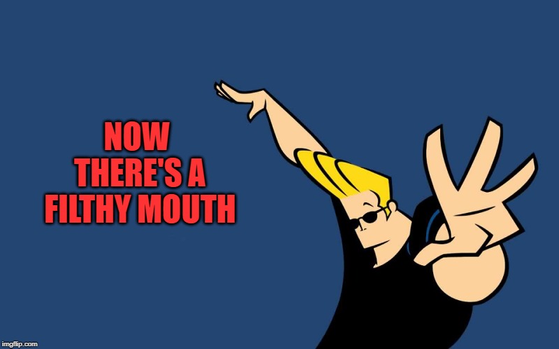 Johnny Bravo Whoa | NOW THERE'S A FILTHY MOUTH | image tagged in johnny bravo whoa | made w/ Imgflip meme maker