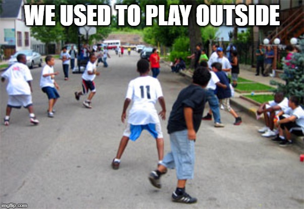 Kids playing | WE USED TO PLAY OUTSIDE | image tagged in kids playing | made w/ Imgflip meme maker