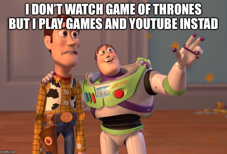 X, X Everywhere Meme | I DON’T WATCH GAME OF THRONES BUT I PLAY GAMES AND YOUTUBE INSTAD | image tagged in memes,x x everywhere | made w/ Imgflip meme maker