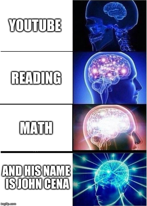 Expanding Brain | YOUTUBE; READING; MATH; AND HIS NAME IS JOHN CENA | image tagged in memes,expanding brain | made w/ Imgflip meme maker