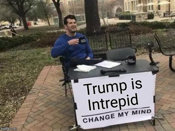 Change My Mind | Trump is Intrepid | image tagged in memes,change my mind | made w/ Imgflip meme maker