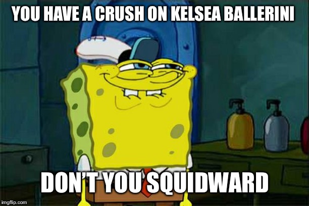 Don't You Squidward | YOU HAVE A CRUSH ON KELSEA BALLERINI; DON’T YOU SQUIDWARD | image tagged in memes,dont you squidward | made w/ Imgflip meme maker