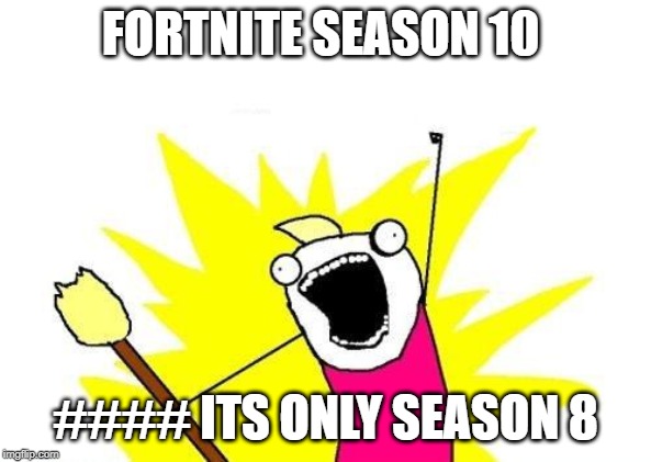 X All The Y Meme | FORTNITE SEASON 10; #### ITS ONLY SEASON 8 | image tagged in memes,x all the y | made w/ Imgflip meme maker