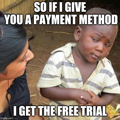 Third World Skeptical Kid Meme | SO IF I GIVE YOU A PAYMENT METHOD; I GET THE FREE TRIAL | image tagged in memes,third world skeptical kid | made w/ Imgflip meme maker