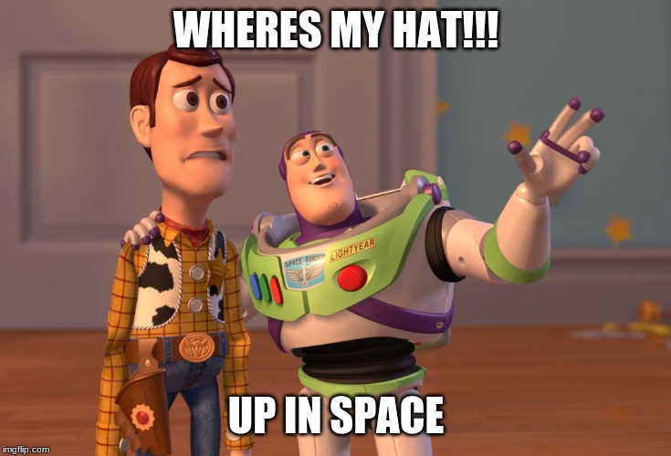 X, X Everywhere | WHERES MY HAT!!! UP IN SPACE | image tagged in memes,x x everywhere | made w/ Imgflip meme maker