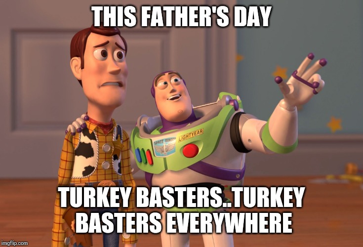 X, X Everywhere Meme | THIS FATHER'S DAY; TURKEY BASTERS..TURKEY BASTERS EVERYWHERE | image tagged in memes,x x everywhere | made w/ Imgflip meme maker
