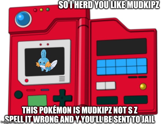 Pokédéx meme | SO I HERD YOU LIKE MUDKIPZ; THIS POKÉMON IS MUDKIPZ NOT S Z SPELL IT WRONG AND Y YOU’LL BE SENT TO JAIL | image tagged in humor | made w/ Imgflip meme maker