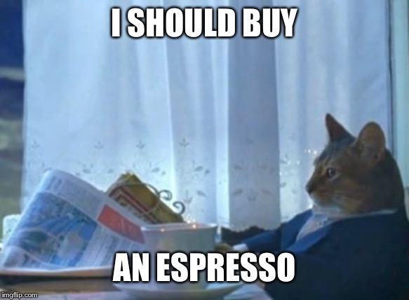 I Should Buy a Boat Cat | I SHOULD BUY AN ESPRESSO | image tagged in i should buy a boat cat | made w/ Imgflip meme maker