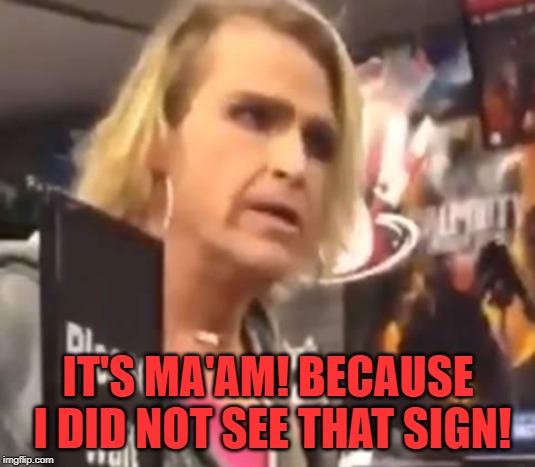 It's Ma'am | IT'S MA'AM! BECAUSE I DID NOT SEE THAT SIGN! | image tagged in it's ma'am | made w/ Imgflip meme maker