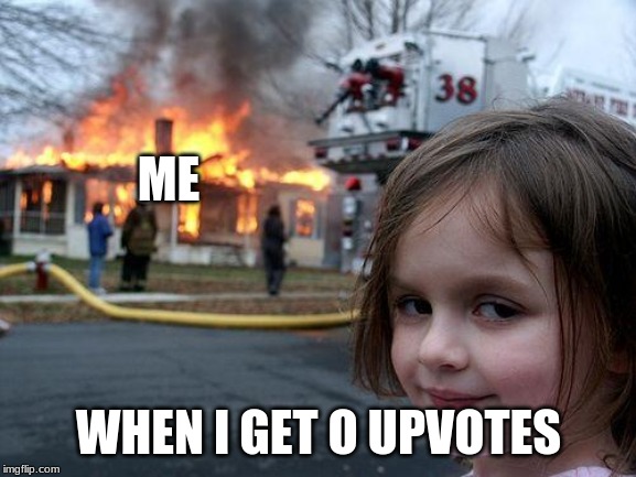 Disaster Girl | ME; WHEN I GET O UPVOTES | image tagged in memes,disaster girl | made w/ Imgflip meme maker