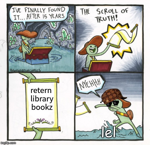 The Scroll Of Truth | retern library bookz; lel | image tagged in memes,the scroll of truth | made w/ Imgflip meme maker