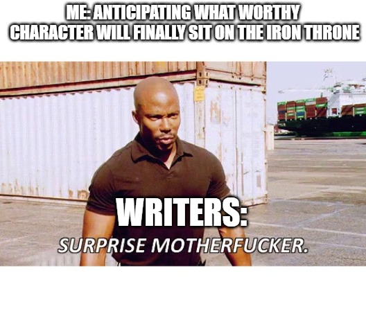 GoT writers be like | ME: ANTICIPATING WHAT WORTHY CHARACTER WILL FINALLY SIT ON THE IRON THRONE; WRITERS: | image tagged in surprise motherfucker,game of thrones,iron throne | made w/ Imgflip meme maker