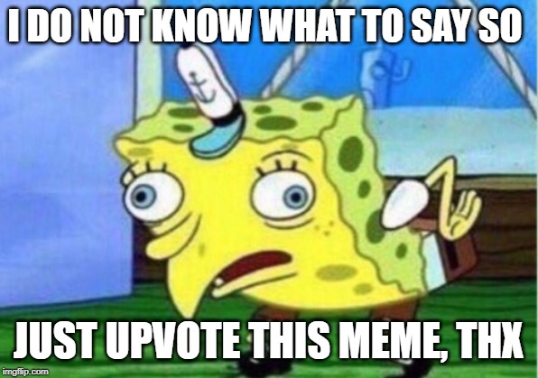 Mocking Spongebob | I DO NOT KNOW WHAT TO SAY SO; JUST UPVOTE THIS MEME, THX | image tagged in memes,mocking spongebob | made w/ Imgflip meme maker