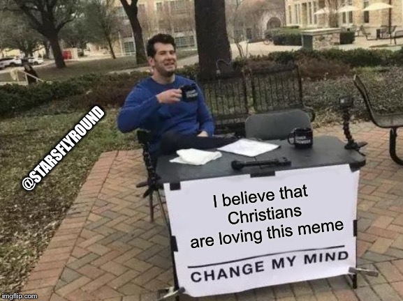 Change My Mind Meme | I believe that Christians are loving this meme @STARSFLYROUND | image tagged in memes,change my mind | made w/ Imgflip meme maker