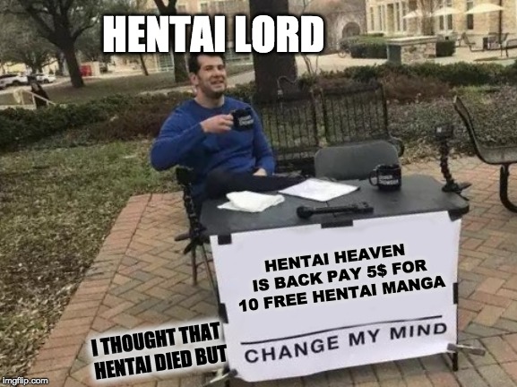 Change My Mind Meme | HENTAI LORD; HENTAI HEAVEN IS BACK PAY 5$ FOR 10 FREE HENTAI MANGA; I THOUGHT THAT HENTAI DIED BUT | image tagged in memes,change my mind | made w/ Imgflip meme maker