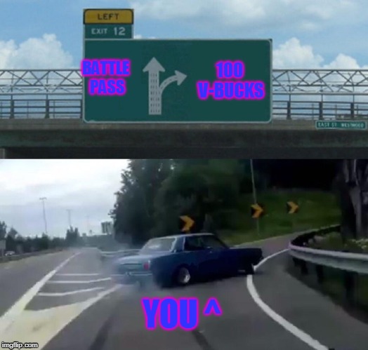 Left Exit 12 Off Ramp Meme | BATTLE PASS; 100 V-BUCKS; YOU ^ | image tagged in memes,left exit 12 off ramp | made w/ Imgflip meme maker