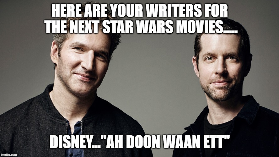GoT writers | HERE ARE YOUR WRITERS FOR THE NEXT STAR WARS MOVIES..... DISNEY..."AH DOON WAAN ETT" | image tagged in got,star wars | made w/ Imgflip meme maker