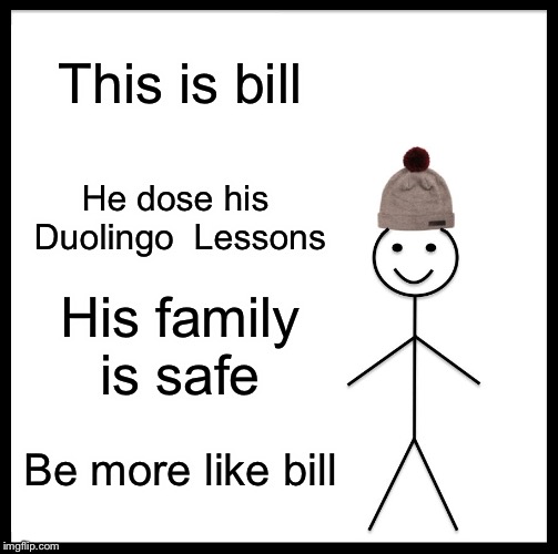 Be Like Bill Meme | This is bill; He dose his  Duolingo  Lessons; His family is safe; Be more like bill | image tagged in memes,be like bill | made w/ Imgflip meme maker