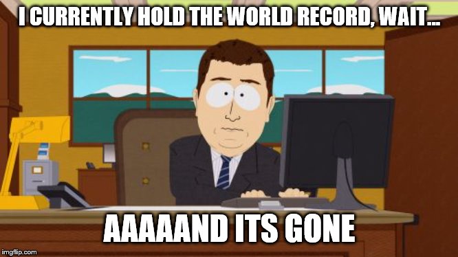 Aaaaand Its Gone | I CURRENTLY HOLD THE WORLD RECORD,
WAIT... AAAAAND ITS GONE | image tagged in memes,aaaaand its gone | made w/ Imgflip meme maker