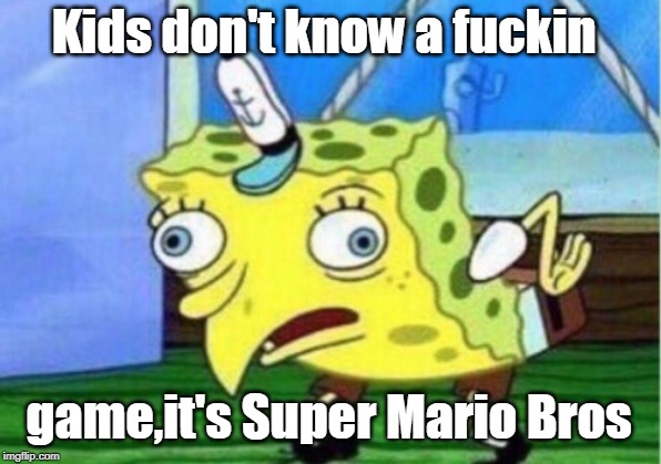 Mocking Spongebob Meme | Kids don't know a f**kin game,it's Super Mario Bros | image tagged in memes,mocking spongebob | made w/ Imgflip meme maker