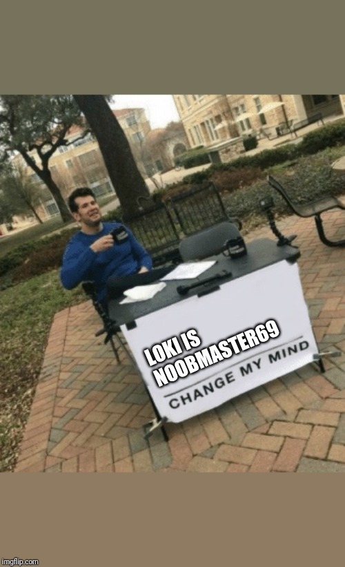 Change my mind | LOKI IS NOOBMASTER69 | image tagged in change my mind | made w/ Imgflip meme maker