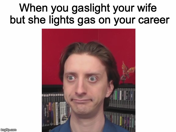 ProJared | When you gaslight your wife but she lights gas on your career | image tagged in memes,funny,dank memes,youtubers,youtube,projared | made w/ Imgflip meme maker