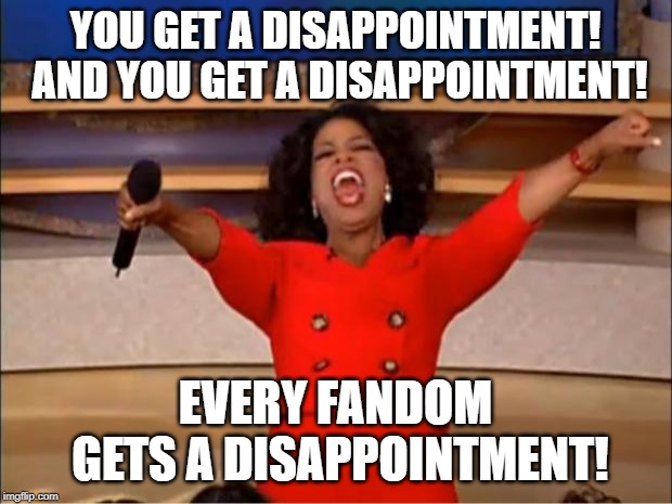 Oprah You Get A Meme | YOU GET A DISAPPOINTMENT! AND YOU GET A DISAPPOINTMENT! EVERY FANDOM GETS A DISAPPOINTMENT! | image tagged in memes,oprah you get a | made w/ Imgflip meme maker