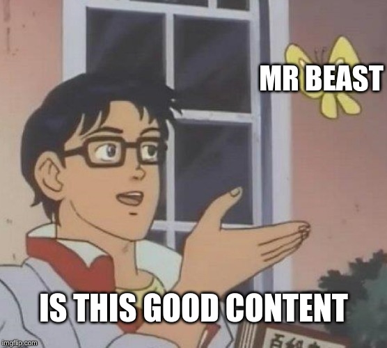 Is This A Pigeon | MR BEAST; IS THIS GOOD CONTENT | image tagged in memes,is this a pigeon | made w/ Imgflip meme maker