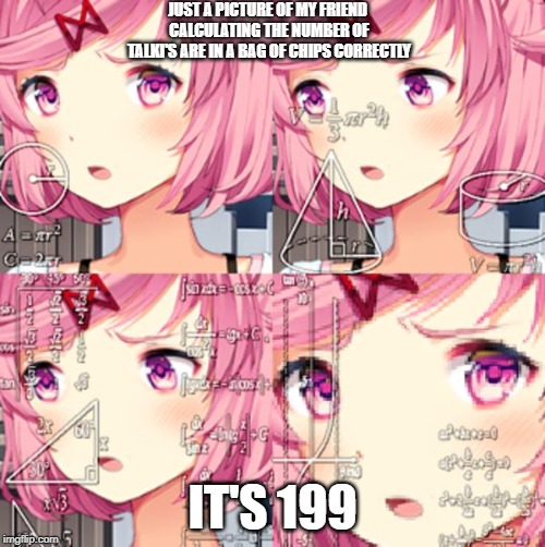 Natsuki ddlc | JUST A PICTURE OF MY FRIEND CALCULATING THE NUMBER OF TALKI'S ARE IN A BAG OF CHIPS CORRECTLY; IT'S 199 | image tagged in natsuki ddlc | made w/ Imgflip meme maker