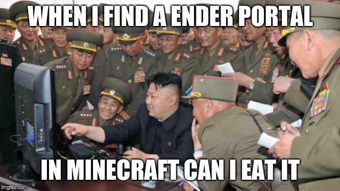 Kim Jung Un and the internet | WHEN I FIND A ENDER PORTAL; IN MINECRAFT CAN I EAT IT | image tagged in kim jung un and the internet | made w/ Imgflip meme maker