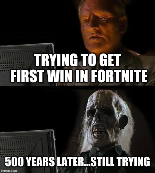 I'll Just Wait Here Meme | TRYING TO GET FIRST WIN IN FORTNITE; 500 YEARS LATER...STILL TRYING | image tagged in memes,ill just wait here | made w/ Imgflip meme maker