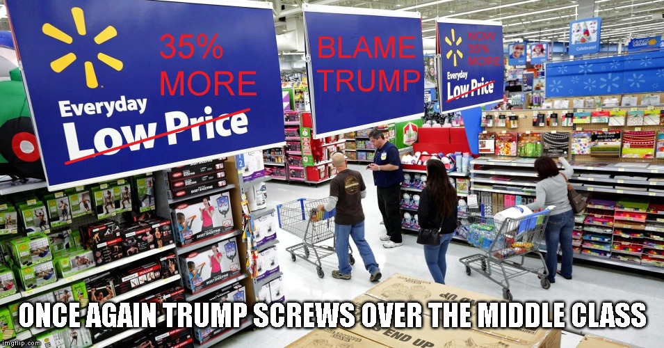 Everything at Walmart Just Got More Expensive | ONCE AGAIN TRUMP SCREWS OVER THE MIDDLE CLASS | image tagged in tariffs,trade war,boycott made in china,donald trump is an idiot,walmart | made w/ Imgflip meme maker