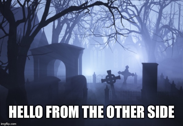 Cemetery | HELLO FROM THE OTHER SIDE | image tagged in cemetery | made w/ Imgflip meme maker
