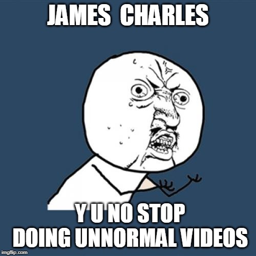 Y U No | JAMES  CHARLES; Y U NO STOP DOING UNNORMAL VIDEOS | image tagged in memes,y u no | made w/ Imgflip meme maker