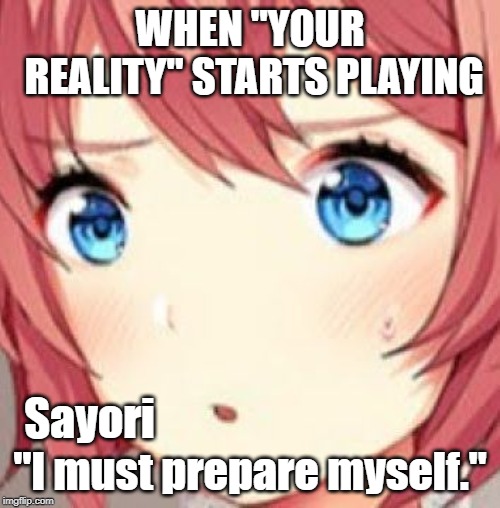 ddlc | WHEN "YOUR REALITY" STARTS PLAYING; "I must prepare myself."; Sayori | image tagged in ddlc | made w/ Imgflip meme maker