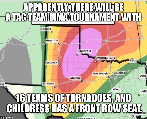 Tornado | APPARENTLY, THERE WILL BE A TAG TEAM MMA TOURNAMENT WITH; 16 TEAMS OF TORNADOES, AND CHILDRESS HAS A FRONT ROW SEAT. | image tagged in tornado | made w/ Imgflip meme maker