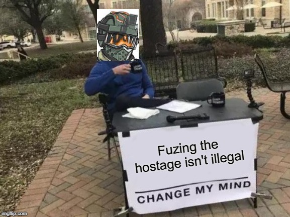 Fuze | Fuzing the hostage isn't illegal | image tagged in memes,change my mind,rainbow six siege | made w/ Imgflip meme maker