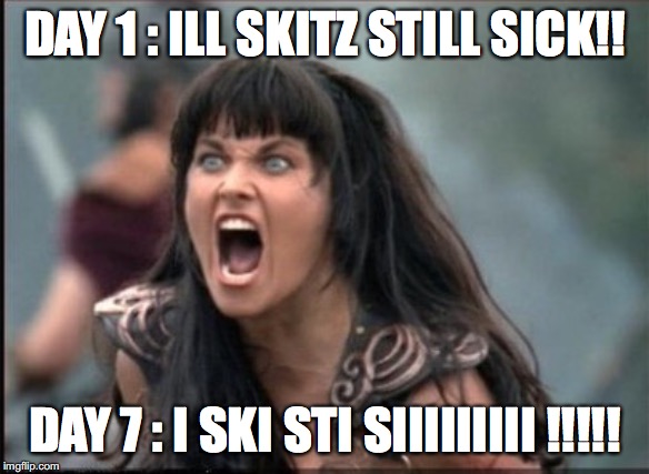 ill skitz still sick! | DAY 1 : ILL SKITZ STILL SICK!! DAY 7 : I SKI STI SIIIIIIIII !!!!! | image tagged in screaming woman | made w/ Imgflip meme maker