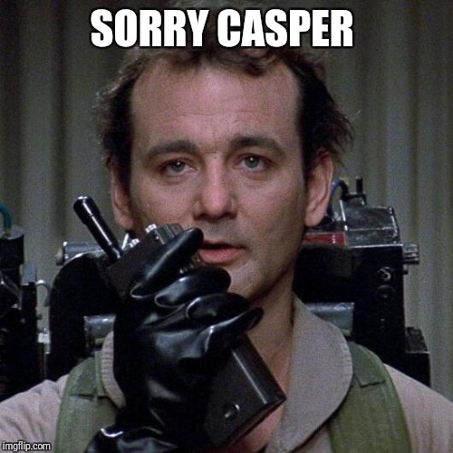 Ghostbusters  | SORRY CASPER | image tagged in ghostbusters | made w/ Imgflip meme maker