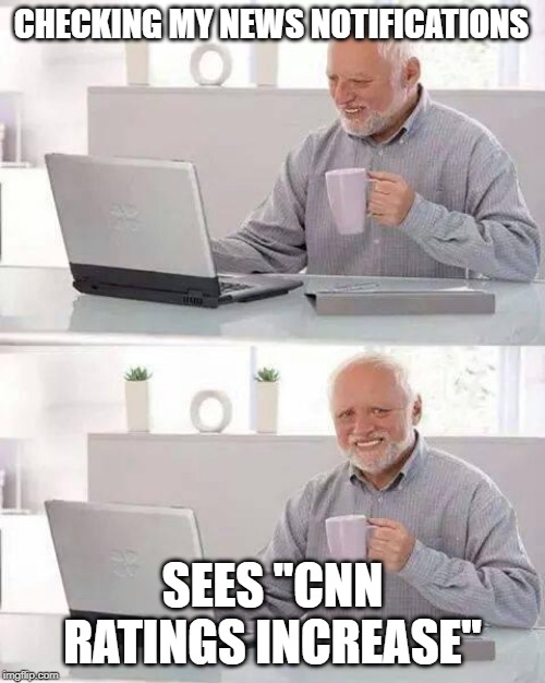 Hide the Pain Harold Meme | CHECKING MY NEWS NOTIFICATIONS; SEES ''CNN RATINGS INCREASE'' | image tagged in memes,hide the pain harold | made w/ Imgflip meme maker