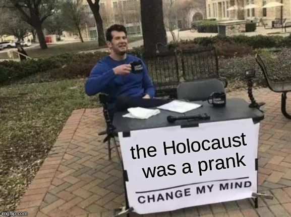 Change My Mind | the Holocaust was a prank | image tagged in memes,change my mind | made w/ Imgflip meme maker