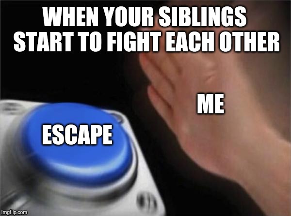 Blank Nut Button Meme | WHEN YOUR SIBLINGS START TO FIGHT EACH OTHER; ME; ESCAPE | image tagged in memes,blank nut button | made w/ Imgflip meme maker