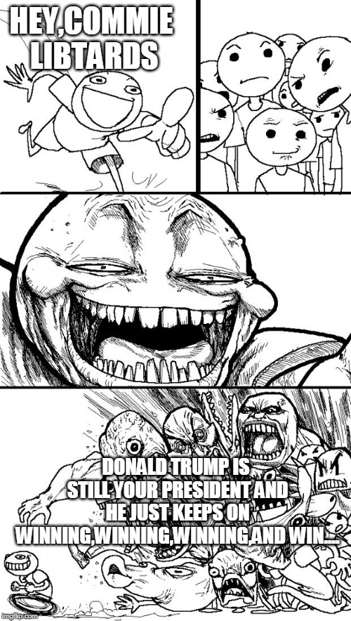 Hey Internet | HEY,COMMIE LIBTARDS; DONALD TRUMP IS STILL YOUR PRESIDENT AND HE JUST KEEPS ON WINNING,WINNING,WINNING,AND WIN.... | image tagged in memes,hey internet | made w/ Imgflip meme maker